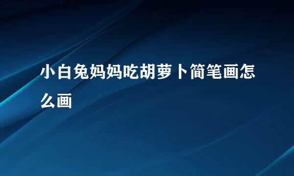 小白兔妈妈吃胡萝卜简笔画怎么画