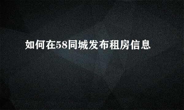 如何在58同城发布租房信息