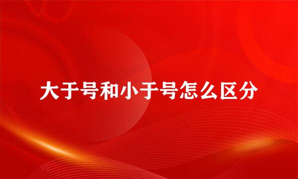 大于号和小于号怎么区分
