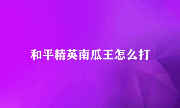 和平精英南瓜王怎么打