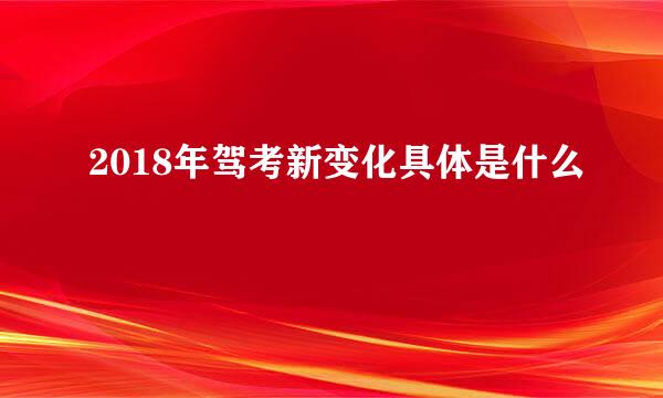2018年驾考新变化具体是什么
