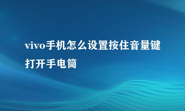 vivo手机怎么设置按住音量键打开手电筒