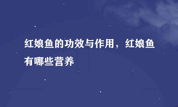 红娘鱼的功效与作用，红娘鱼有哪些营养