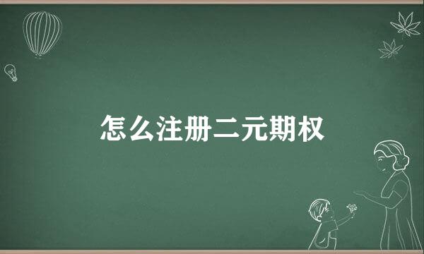 怎么注册二元期权