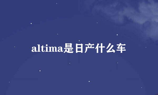 altima是日产什么车