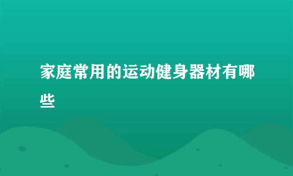家庭常用的运动健身器材有哪些