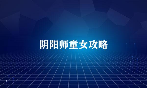 阴阳师童女攻略