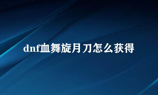 dnf血舞旋月刀怎么获得