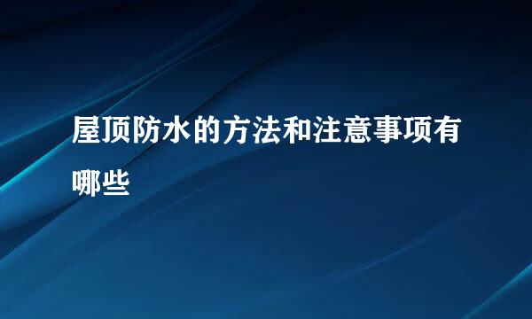 屋顶防水的方法和注意事项有哪些
