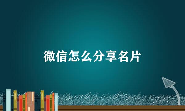 微信怎么分享名片