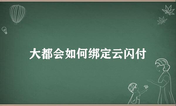 大都会如何绑定云闪付