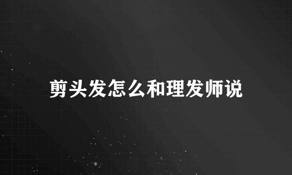 剪头发怎么和理发师说