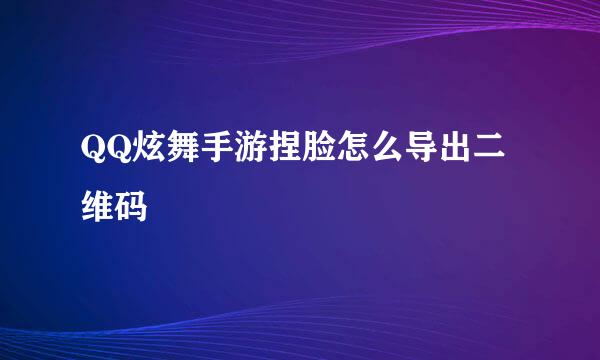 QQ炫舞手游捏脸怎么导出二维码