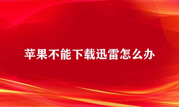 苹果不能下载迅雷怎么办