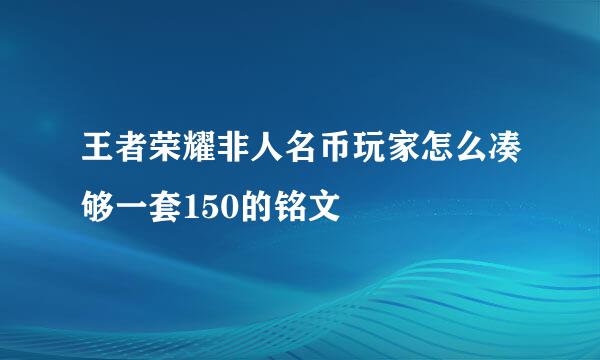 王者荣耀非人名币玩家怎么凑够一套150的铭文
