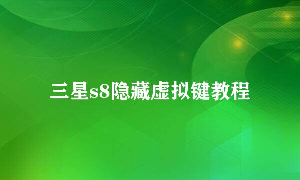 三星s8隐藏虚拟键教程