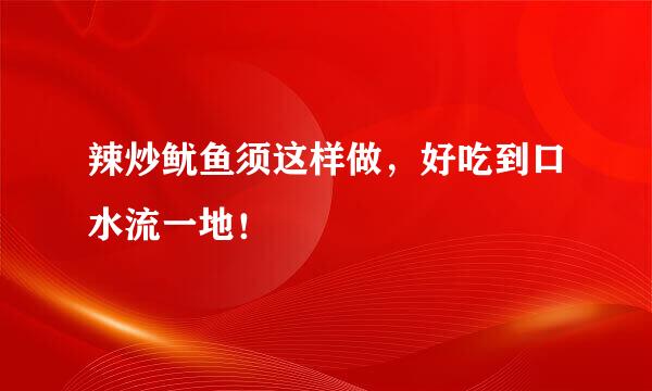 辣炒鱿鱼须这样做，好吃到口水流一地！