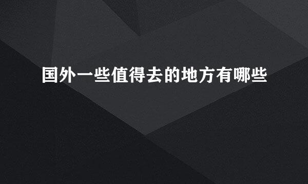国外一些值得去的地方有哪些