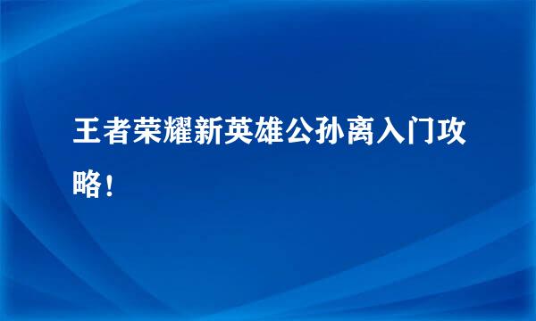 王者荣耀新英雄公孙离入门攻略！