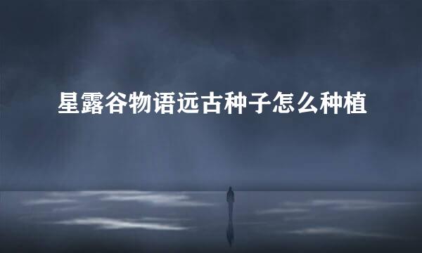 星露谷物语远古种子怎么种植