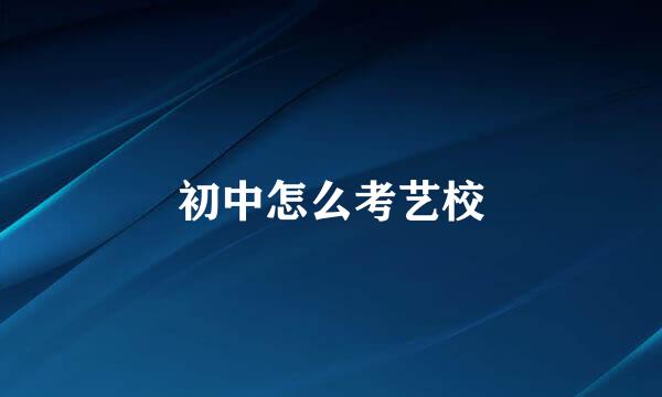 初中怎么考艺校