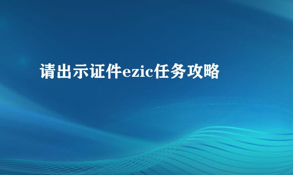 请出示证件ezic任务攻略