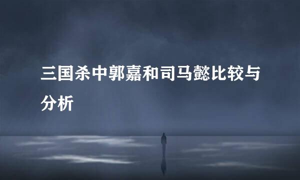 三国杀中郭嘉和司马懿比较与分析