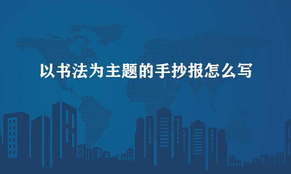 以书法为主题的手抄报怎么写