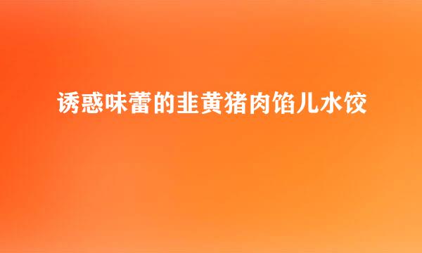 诱惑味蕾的韭黄猪肉馅儿水饺