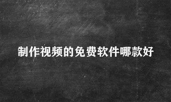 制作视频的免费软件哪款好