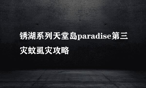 锈湖系列天堂岛paradise第三灾蚊虱灾攻略