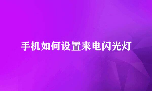 手机如何设置来电闪光灯