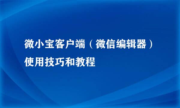 微小宝客户端（微信编辑器）使用技巧和教程