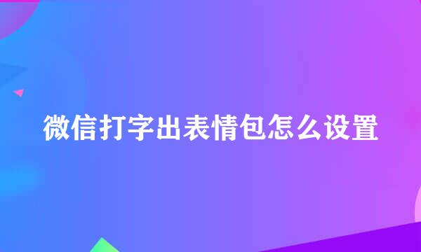 微信打字出表情包怎么设置
