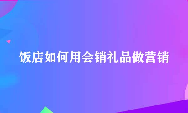 饭店如何用会销礼品做营销