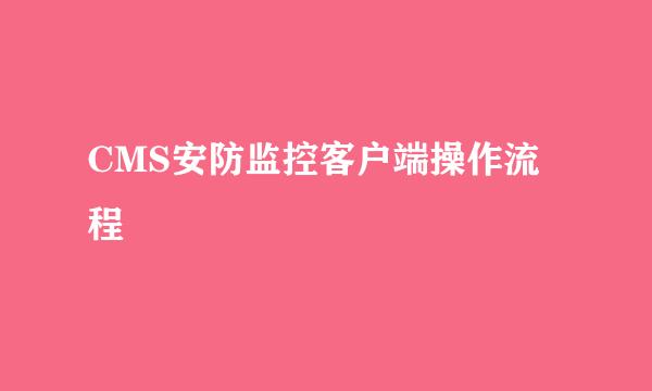 CMS安防监控客户端操作流程