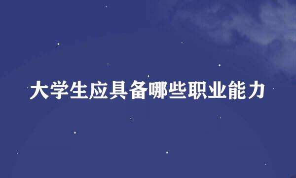 大学生应具备哪些职业能力