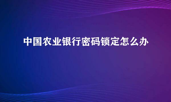 中国农业银行密码锁定怎么办