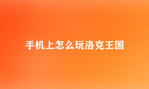手机上怎么玩洛克王国