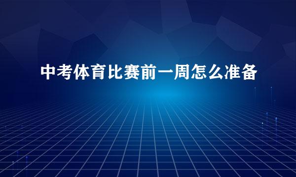 中考体育比赛前一周怎么准备
