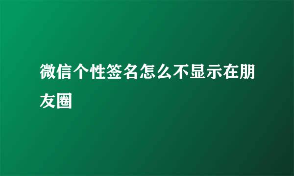 微信个性签名怎么不显示在朋友圈