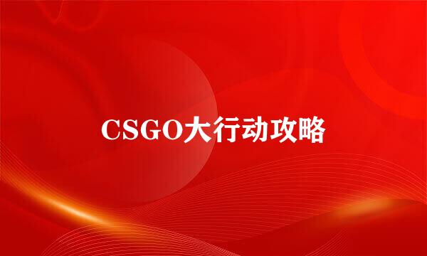CSGO大行动攻略