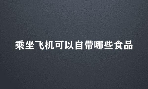 乘坐飞机可以自带哪些食品
