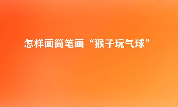 怎样画简笔画“猴子玩气球”