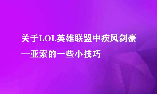 关于LOL英雄联盟中疾风剑豪—亚索的一些小技巧