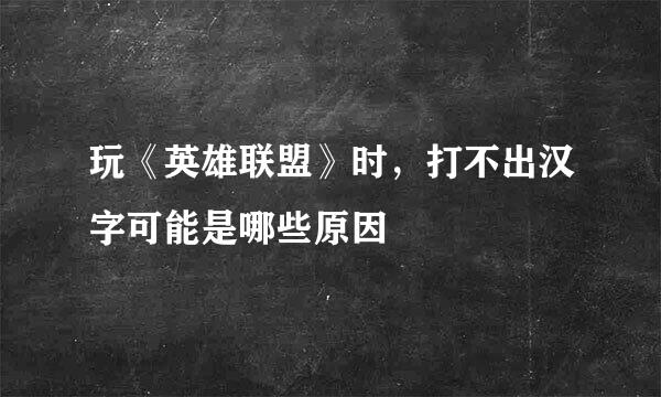 玩《英雄联盟》时，打不出汉字可能是哪些原因