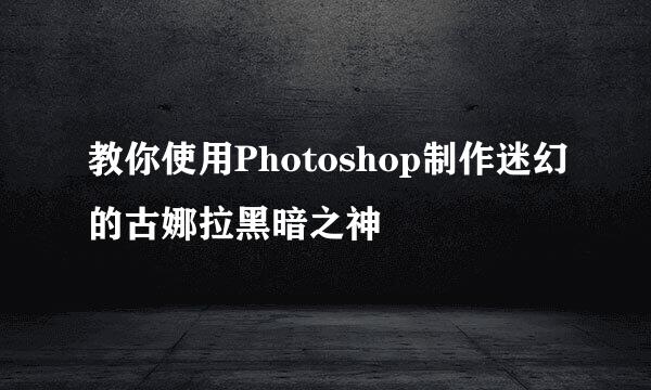 教你使用Photoshop制作迷幻的古娜拉黑暗之神