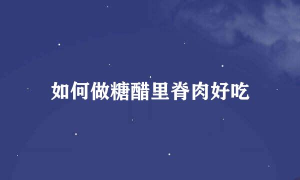 如何做糖醋里脊肉好吃
