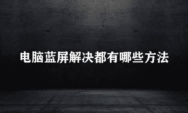 电脑蓝屏解决都有哪些方法