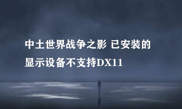 中土世界战争之影 已安装的显示设备不支持DX11